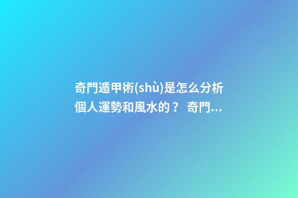 奇門遁甲術(shù)是怎么分析個人運勢和風水的？ 奇門遁甲預測財運應該看啥？怎么看？